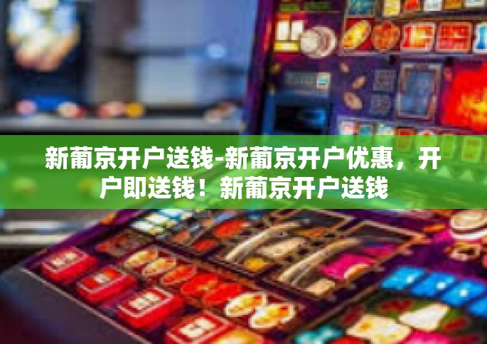 新葡京开户送钱-新葡京开户优惠，开户即送钱！新葡京开户送钱