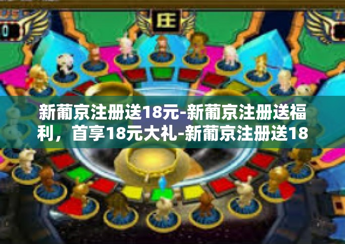新葡京注册送18元-新葡京注册送福利，首享18元大礼-新葡京注册送18元
