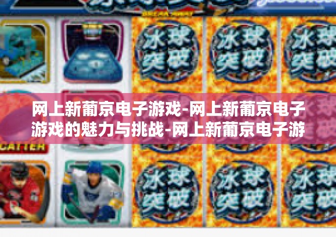 网上新葡京电子游戏-网上新葡京电子游戏的魅力与挑战-网上新葡京电子游戏