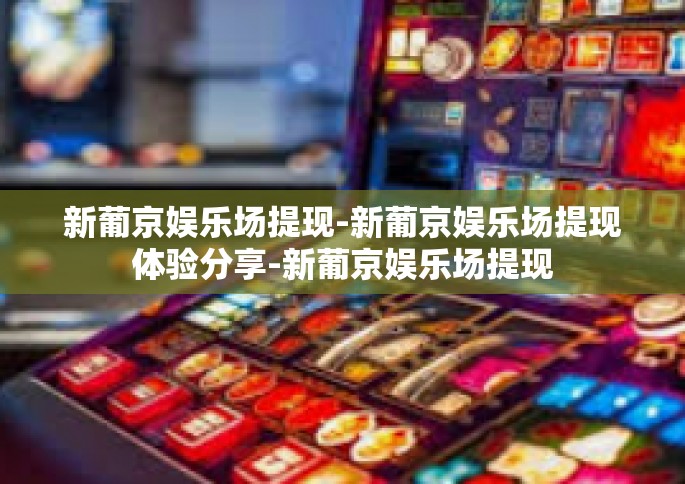 新葡京娱乐场提现-新葡京娱乐场提现体验分享-新葡京娱乐场提现
