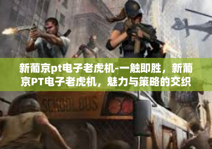 新葡京pt电子老虎机-一触即胜，新葡京PT电子老虎机，魅力与策略的交织-新葡京pt电子老虎机