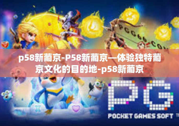 p58新葡京-P58新葡京—体验独特葡京文化的目的地-p58新葡京