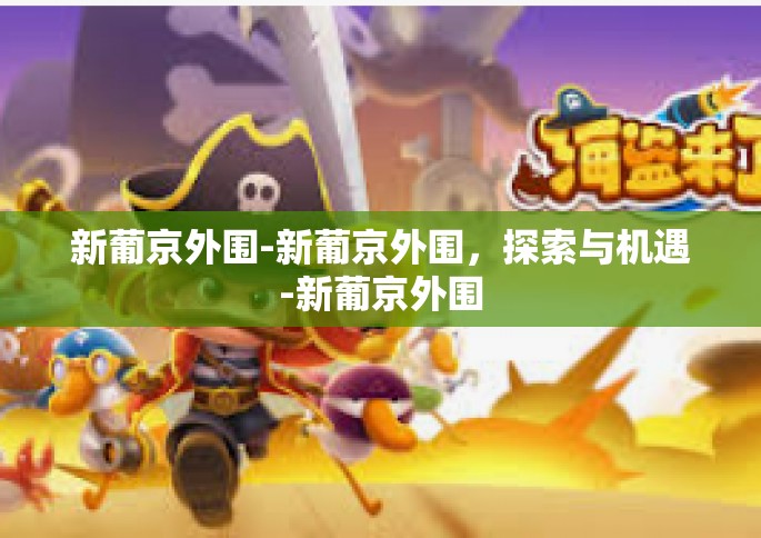 新葡京外围-新葡京外围，探索与机遇-新葡京外围