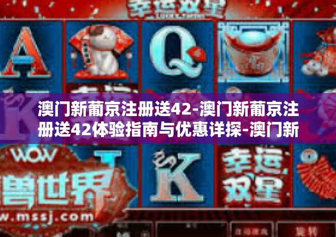 澳门新葡京注册送42-澳门新葡京注册送42体验指南与优惠详探-澳门新葡京注册送42