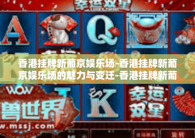 香港挂牌新葡京娱乐场-香港挂牌新葡京娱乐场的魅力与变迁-香港挂牌新葡京娱乐场