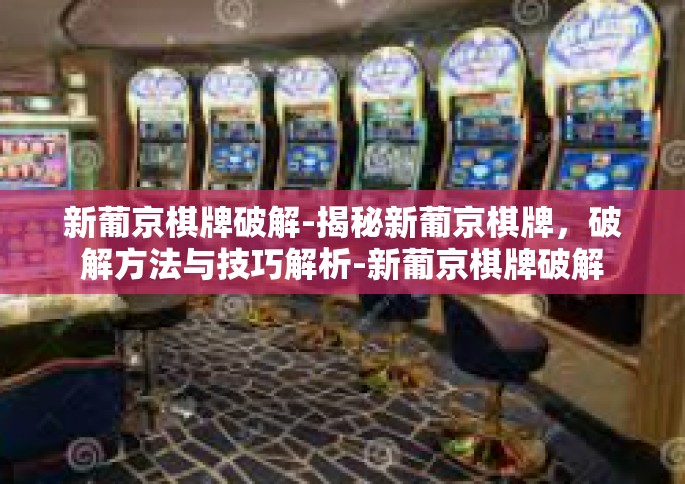 新葡京棋牌破解-揭秘新葡京棋牌，破解方法与技巧解析-新葡京棋牌破解