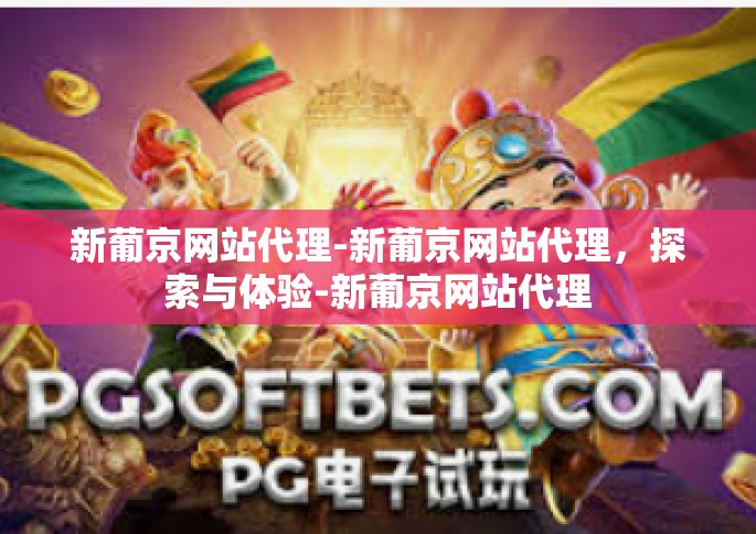 新葡京网站代理-新葡京网站代理，探索与体验-新葡京网站代理