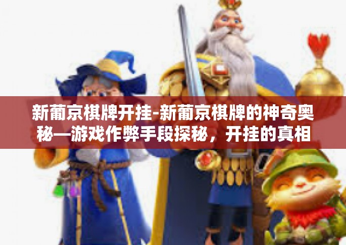 新葡京棋牌开挂-新葡京棋牌的神奇奥秘—游戏作弊手段探秘，开挂的真相与挑战-新葡京棋牌开挂