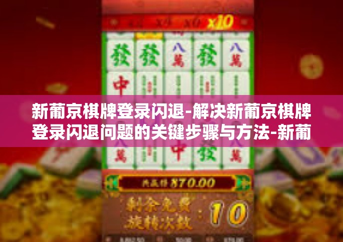 新葡京棋牌登录闪退-解决新葡京棋牌登录闪退问题的关键步骤与方法-新葡京棋牌登录闪退