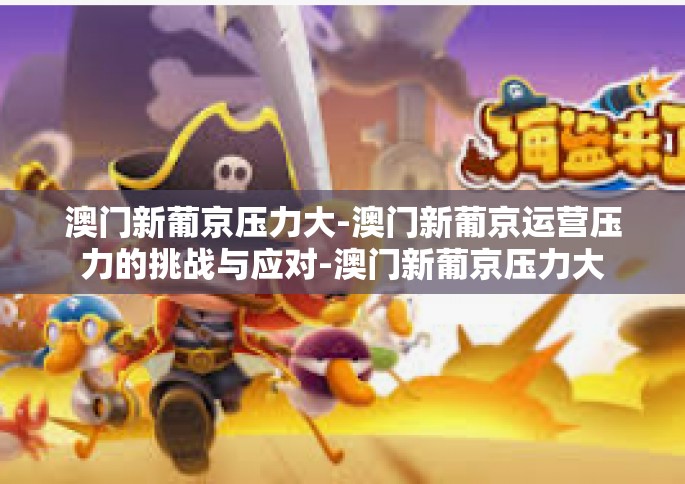 澳门新葡京压力大-澳门新葡京运营压力的挑战与应对-澳门新葡京压力大