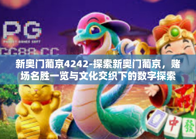 新奥门葡京4242-探索新奥门葡京，赌场名胜一览与文化交织下的数字探索（以新奥门葡京与号码4242为主题的叙述）新奥门葡京4242