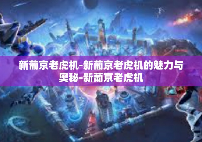 新葡京老虎机-新葡京老虎机的魅力与奥秘-新葡京老虎机
