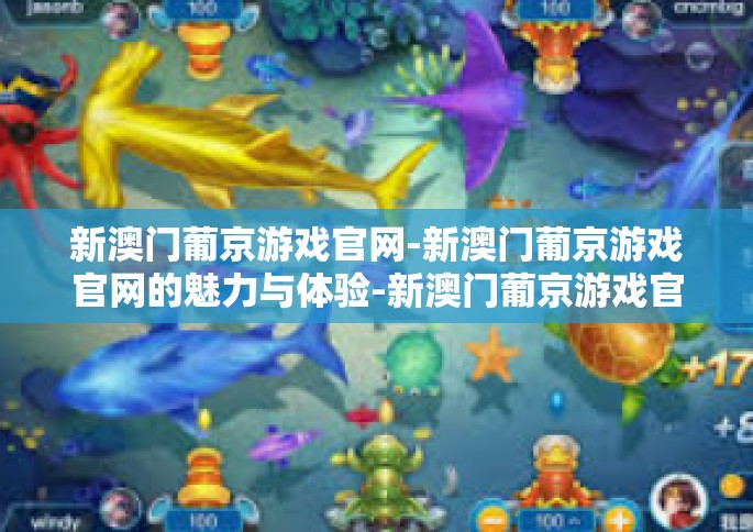 新澳门葡京游戏官网-新澳门葡京游戏官网的魅力与体验-新澳门葡京游戏官网