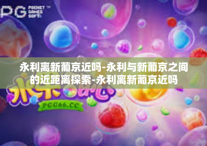 永利离新葡京近吗-永利与新葡京之间的近距离探索-永利离新葡京近吗