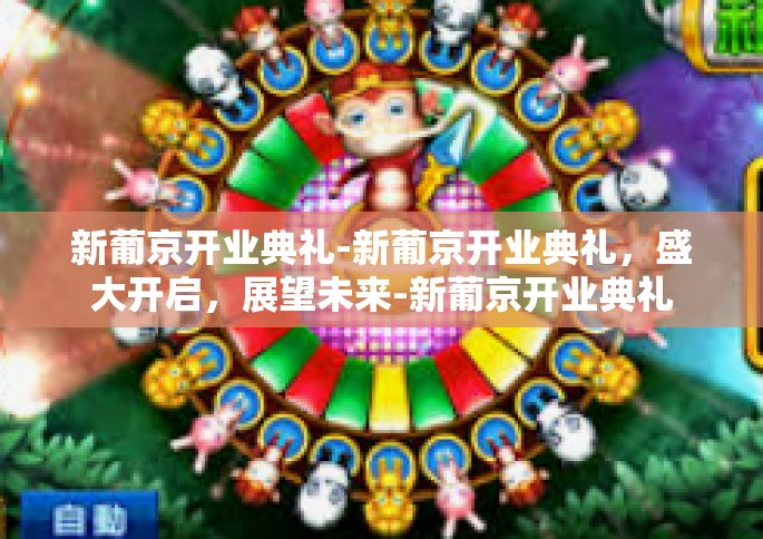 新葡京开业典礼-新葡京开业典礼，盛大开启，展望未来-新葡京开业典礼