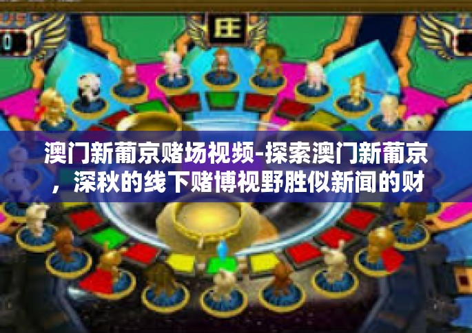 澳门新葡京赌场视频-探索澳门新葡京，深秋的线下赌博视野胜似新闻的财富心得之旅-澳门新葡京赌场视频