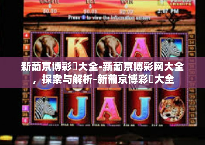 新葡京博彩網大全-新葡京博彩网大全，探索与解析-新葡京博彩網大全