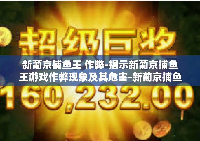新葡京捕鱼王 作弊-揭示新葡京捕鱼王游戏作弊现象及其危害-新葡京捕鱼王 作弊