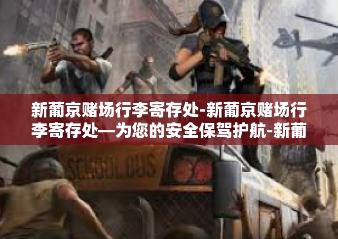 新葡京赌场行李寄存处-新葡京赌场行李寄存处—为您的安全保驾护航-新葡京赌场行李寄存处