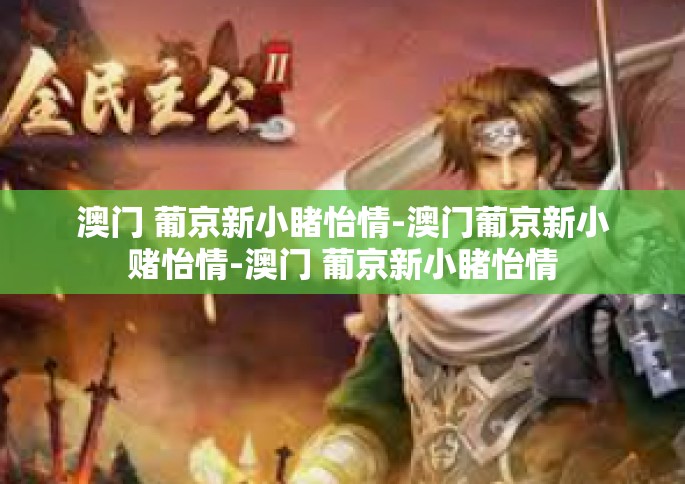 澳门 葡京新小睹怡情-澳门葡京新小赌怡情-澳门 葡京新小睹怡情
