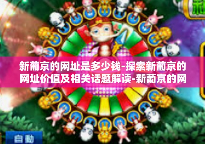 新葡京的网址是多少钱-探索新葡京的网址价值及相关话题解读-新葡京的网址是多少钱