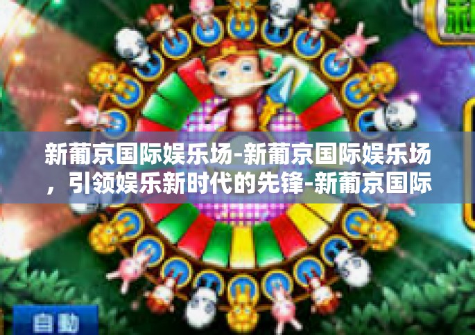 新葡京国际娱乐场-新葡京国际娱乐场，引领娱乐新时代的先锋-新葡京国际娱乐场
