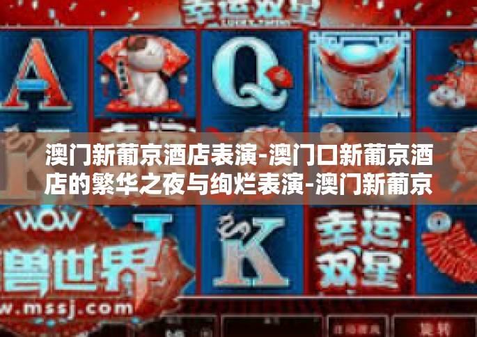 澳门新葡京酒店表演-澳门口新葡京酒店的繁华之夜与绚烂表演-澳门新葡京酒店表演