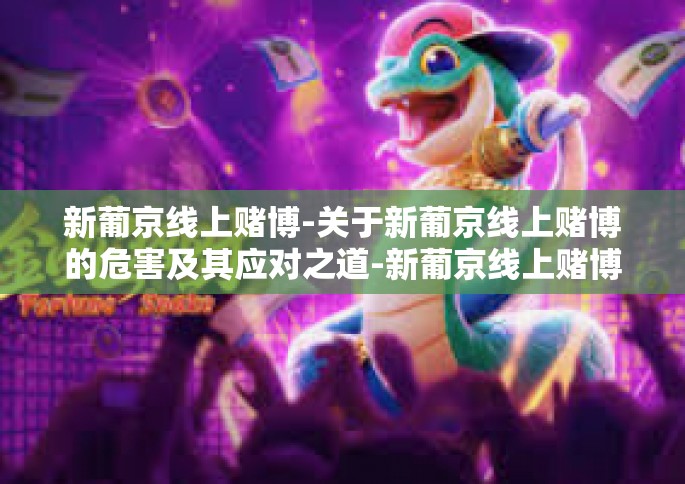 新葡京线上赌博-关于新葡京线上赌博的危害及其应对之道-新葡京线上赌博