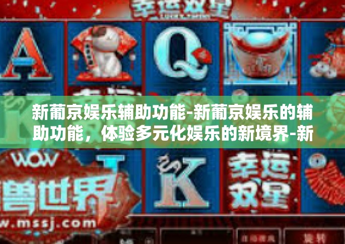新葡京娱乐辅助功能-新葡京娱乐的辅助功能，体验多元化娱乐的新境界-新葡京娱乐辅助功能