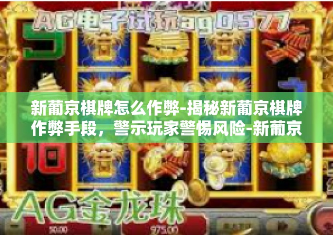 新葡京棋牌怎么作弊-揭秘新葡京棋牌作弊手段，警示玩家警惕风险-新葡京棋牌怎么作弊
