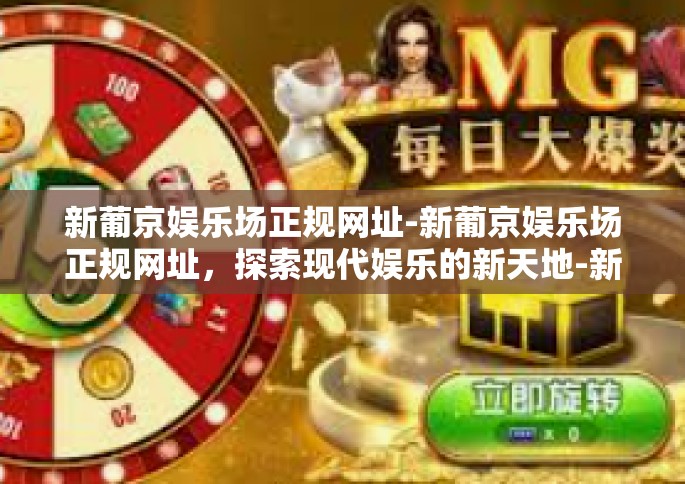 新葡京娱乐场正规网址-新葡京娱乐场正规网址，探索现代娱乐的新天地-新葡京娱乐场正规网址