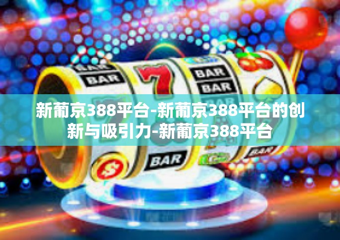 新葡京388平台-新葡京388平台的创新与吸引力-新葡京388平台