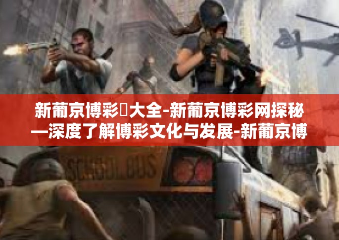新葡京博彩網大全-新葡京博彩网探秘—深度了解博彩文化与发展-新葡京博彩網大全