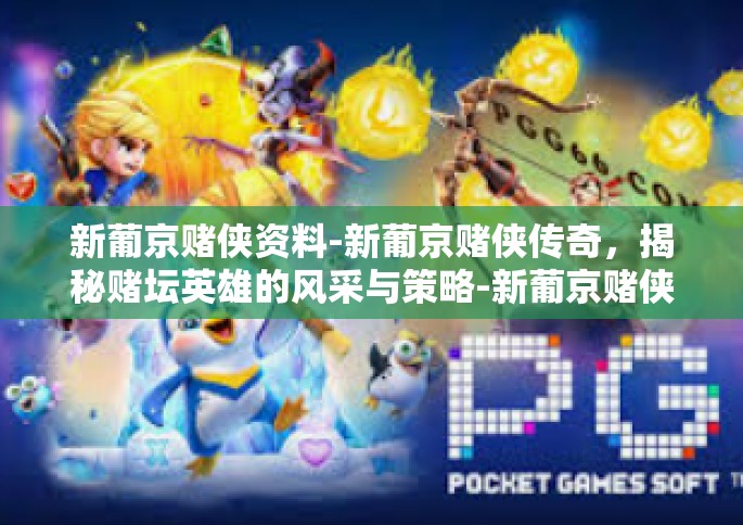 新葡京赌侠资料-新葡京赌侠传奇，揭秘赌坛英雄的风采与策略-新葡京赌侠资料