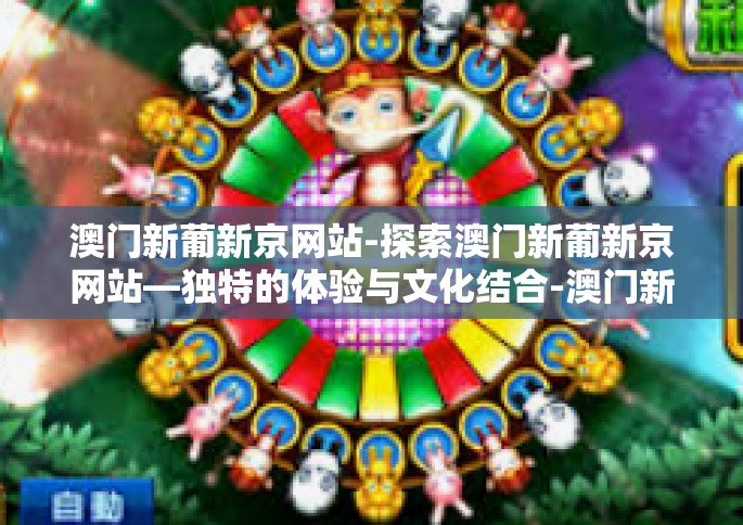 澳门新葡新京网站-探索澳门新葡新京网站—独特的体验与文化结合-澳门新葡新京网站