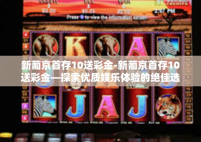 新葡京首存10送彩金-新葡京首存10送彩金—探索优质娱乐体验的绝佳选择-新葡京首存10送彩金