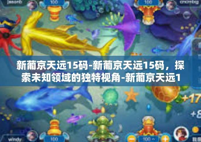 新葡京天远15码-新葡京天远15码，探索未知领域的独特视角-新葡京天远15码