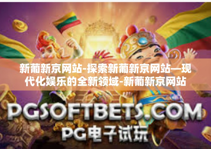 新葡新京网站-探索新葡新京网站—现代化娱乐的全新领域-新葡新京网站