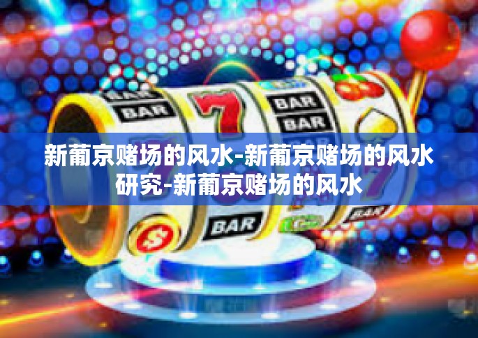 新葡京赌场的风水-新葡京赌场的风水研究-新葡京赌场的风水