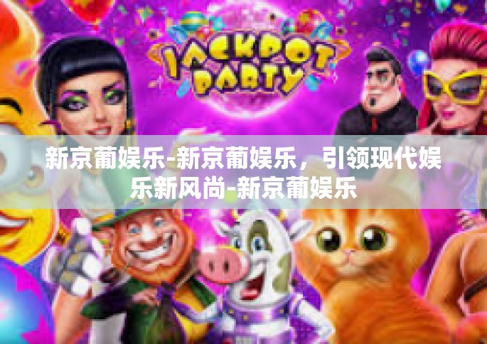 新京葡娱乐-新京葡娱乐，引领现代娱乐新风尚-新京葡娱乐