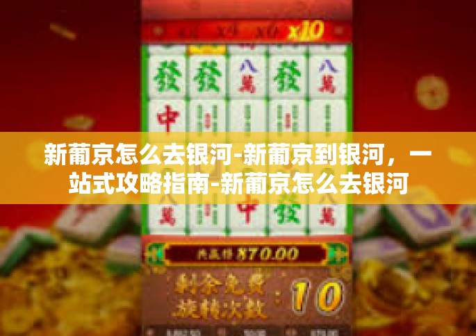 新葡京怎么去银河-新葡京到银河，一站式攻略指南-新葡京怎么去银河