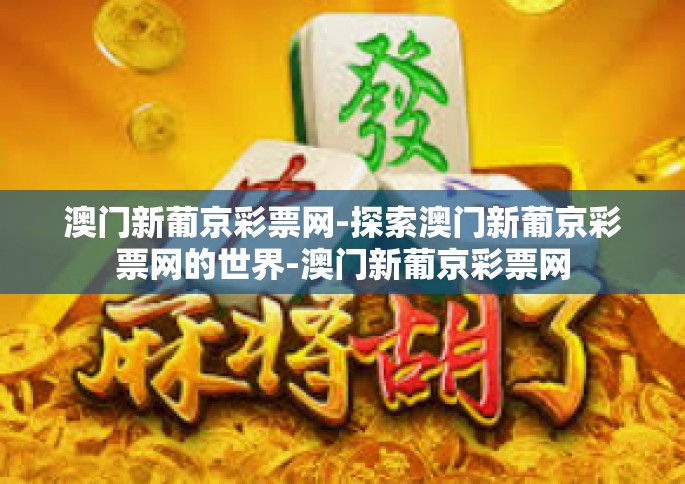 澳门新葡京彩票网-探索澳门新葡京彩票网的世界-澳门新葡京彩票网