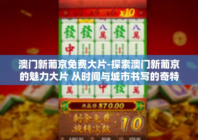澳门新葡京免费大片-探索澳门新葡京的魅力大片 从时间与城市书写的奇特之影视盛宴中探寻真相-澳门新葡京免费大片
