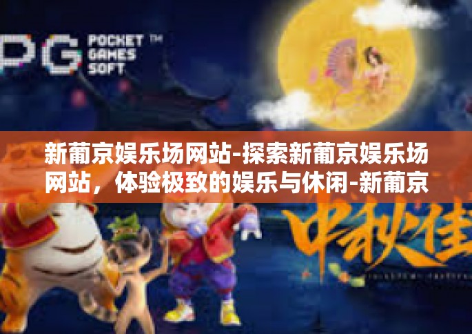 新葡京娱乐场网站-探索新葡京娱乐场网站，体验极致的娱乐与休闲-新葡京娱乐场网站