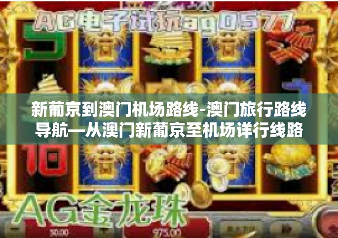 新葡京到澳门机场路线-澳门旅行路线导航—从澳门新葡京至机场详行线路解析-新葡京到澳门机场路线