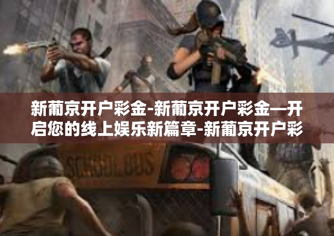 新葡京开户彩金-新葡京开户彩金—开启您的线上娱乐新篇章-新葡京开户彩金