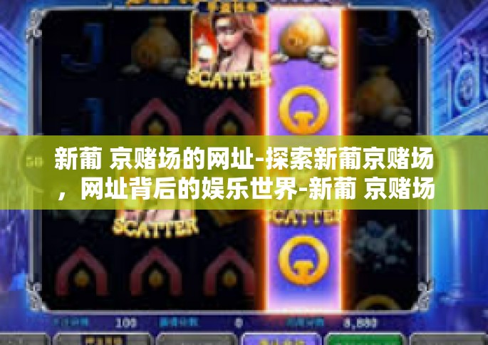 新葡 京赌场的网址-探索新葡京赌场，网址背后的娱乐世界-新葡 京赌场的网址