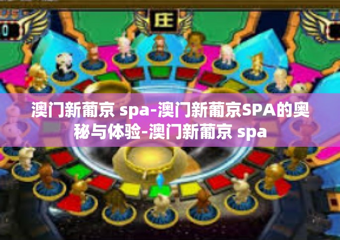 澳门新葡京 spa-澳门新葡京SPA的奥秘与体验-澳门新葡京 spa