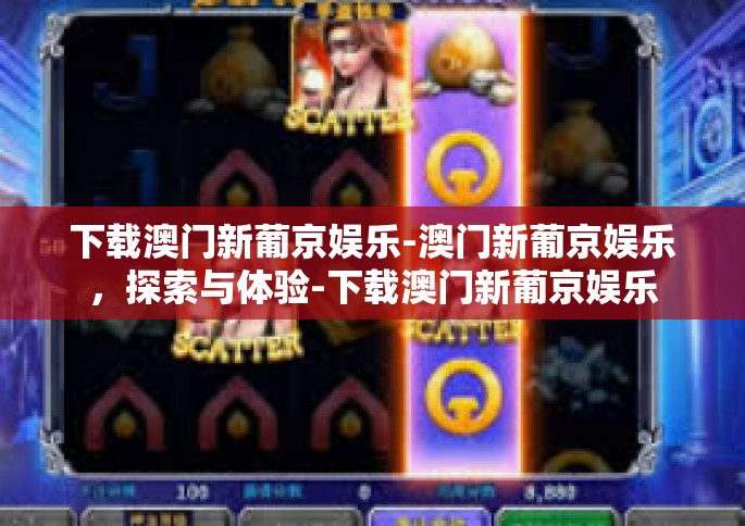 下载澳门新葡京娱乐-澳门新葡京娱乐，探索与体验-下载澳门新葡京娱乐