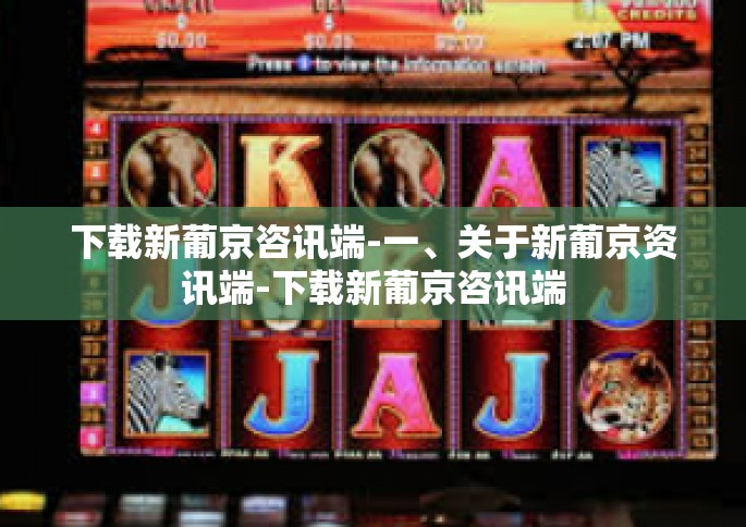下载新葡京咨讯端-一、关于新葡京资讯端-下载新葡京咨讯端